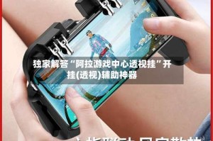 独家解答“阿拉游戏中心透视挂”开挂(透视)辅助神器