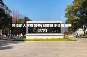 湘潭的大学有哪些(湖南长沙县有哪些大学)