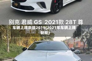 车辆上牌新规2019(2021年车辆上牌新规)