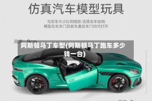 阿斯顿马丁车型(阿斯顿马丁跑车多少钱一台)