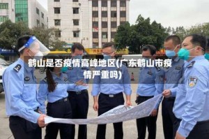 鹤山是否疫情高峰地区(广东鹤山市疫情严重吗)