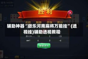 辅助神器“微乐河南麻将万能挂”(透视挂)辅助透视教程
