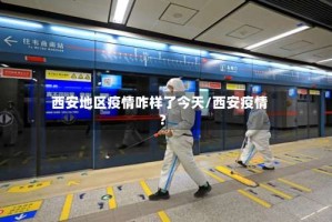 西安地区疫情咋样了今天/西安疫情?
