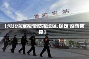 【河北保定疫情防控地区,保定 疫情防控】