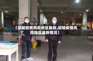 【邹城疫情风险地区最新,邹城疫情风险地区最新情况】