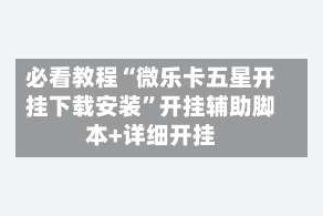 必看教程“微乐卡五星开挂下载安装”开挂辅助脚本+详细开挂