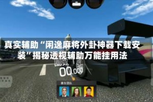 真实辅助“闲逸麻将外卦神器下载安装”揭秘透视辅助万能挂用法