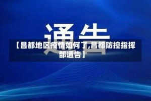 【昌都地区疫情如何了,昌都防控指挥部通告】