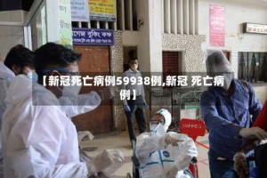 【新冠死亡病例59938例,新冠 死亡病例】