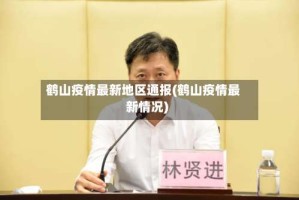 鹤山疫情最新地区通报(鹤山疫情最新情况)