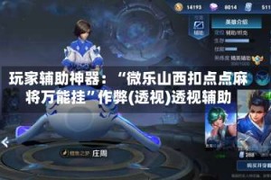 玩家辅助神器：“微乐山西扣点点麻将万能挂”作弊(透视)透视辅助