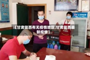 【甘肃陇西有无疫情地区,甘肃陇西最新疫情】