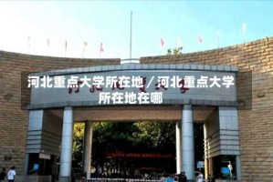 河北重点大学所在地／河北重点大学所在地在哪