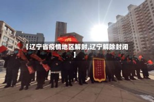 【辽宁省疫情地区解封,辽宁解除封闭】