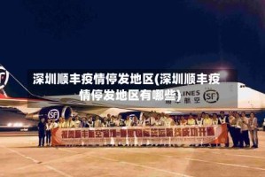 深圳顺丰疫情停发地区(深圳顺丰疫情停发地区有哪些)