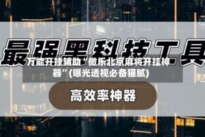 万能开挂辅助“微乐北京麻将开挂神器”(曝光透视必备猫腻)