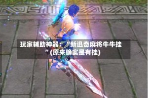 玩家辅助神器：“新迅奇麻将牛牛挂”(原来确实是有挂)