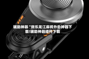 辅助神器“微乐龙江麻将外卦神器下载!辅助神器插件下载