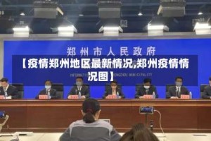 【疫情郑州地区最新情况,郑州疫情情况图】