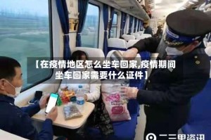 【在疫情地区怎么坐车回家,疫情期间坐车回家需要什么证件】