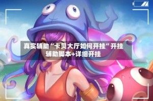 真实辅助“卡贝大厅如何开挂”开挂辅助脚本+详细开挂