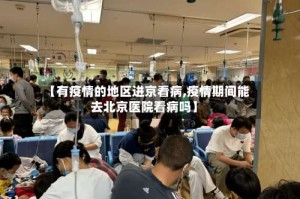 【有疫情的地区进京看病,疫情期间能去北京医院看病吗】