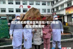 石门有无疫情地区吗现在/石门有新型冠状病毒吗