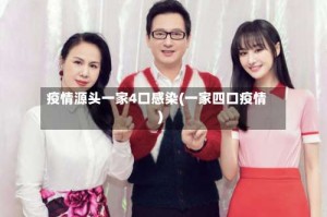 疫情源头一家4口感染(一家四口疫情)