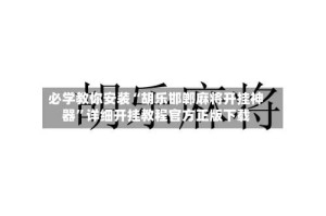 必学教你安装“胡乐邯郸麻将开挂神器”详细开挂教程官方正版下载