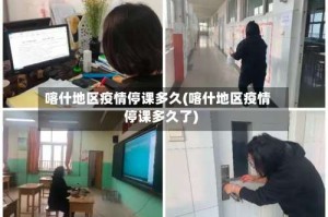 喀什地区疫情停课多久(喀什地区疫情停课多久了)