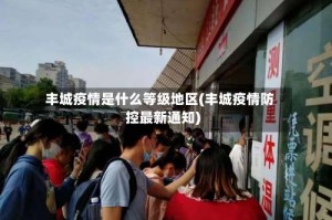 丰城疫情是什么等级地区(丰城疫情防控最新通知)