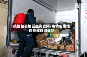 疫情包裹地区查询官网/疫情包裹地区查询官网最新