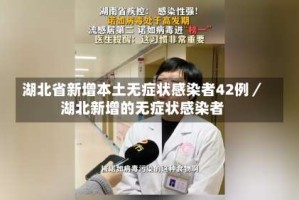 湖北省新增本土无症状感染者42例／湖北新增的无症状感染者