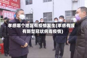 孝感哪个地区有疫情发生(孝感有没有新型冠状病毒疫情)