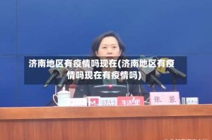 济南地区有疫情吗现在(济南地区有疫情吗现在有疫情吗)