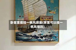 卧室里能挂一帆风顺画(家里可以挂一帆风顺吗)