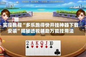 实操教程“多乐跑得快开挂神器下载安装”揭秘透视辅助万能挂用法