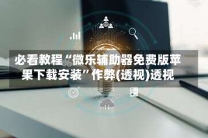 必看教程“微乐辅助器免费版苹果下载安装”作弊(透视)透视