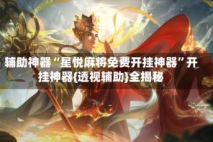 辅助神器“星悦麻将免费开挂神器”开挂神器{透视辅助}全揭秘