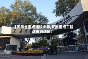 【安徽省重点建设大学,安徽重点工程建设管理局】