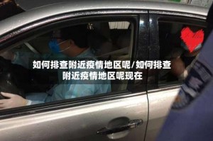 如何排查附近疫情地区呢/如何排查附近疫情地区呢现在