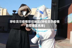 呼伦贝尔疫情管控地区(呼伦贝尔疫情管控地区名单)