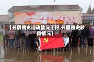 【开展四史活动情况汇报,开展四史教育情况】
