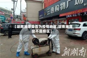 【湖南湘潭是否为疫情地区,湖南湘潭是不是疫区】