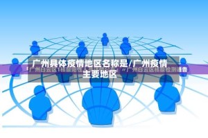 广州具体疫情地区名称是/广州疫情主要地区