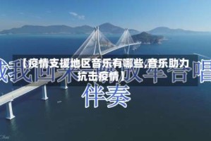 【疫情支援地区音乐有哪些,音乐助力抗击疫情】