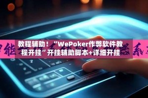 教程辅助！“WePoker作弊软件教程开挂”开挂辅助脚本+详细开挂