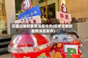 石家庄解封最新消息今天(石家庄解封最新消息发布)