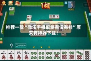 推荐一款“微乐手机麻将有没有挂”原来有神器下载！