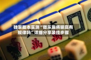 独家脚本实测“微乐麻将输赢有规律吗”详细分享装挂步骤